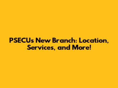 PSECU's New Branch: Location, Services, and More!
