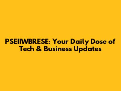 PSEIIWBRESE: Your Daily Dose of Tech & Business Updates