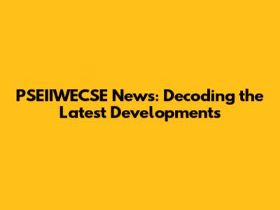 PSEIIWECSE News: Decoding the Latest Developments