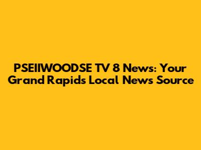 PSEIIWOODSE TV 8 News: Your Grand Rapids Local News Source