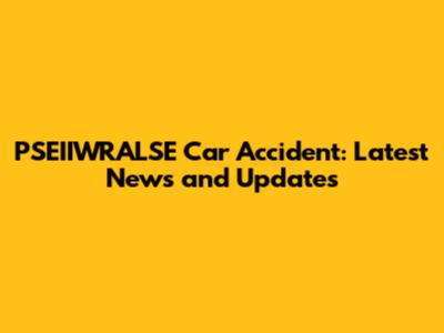 PSEIIWRALSE Car Accident: Latest News and Updates