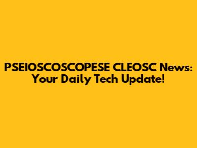 PSEIOSCOSCOPESE CLEOSC News: Your Daily Tech Update!