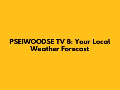 PSEIWOODSE TV 8: Your Local Weather Forecast