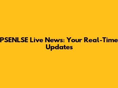PSENLSE Live News: Your Real-Time Updates