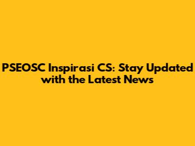 PSEOSC Inspirasi CS: Stay Updated with the Latest News