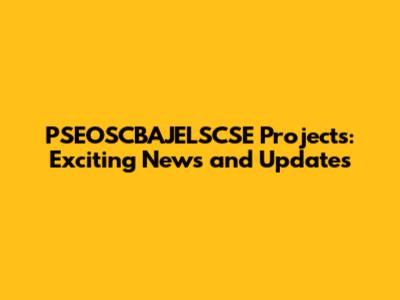 PSEOSCBAJELSCSE Projects: Exciting News and Updates