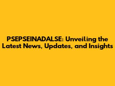 PSEPSEINADALSE: Unveiling the Latest News, Updates, and Insights