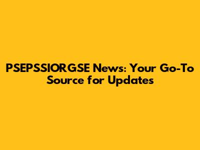 PSEPSSIORGSE News: Your Go-To Source for Updates