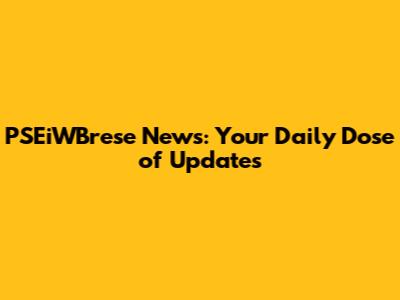 PSEiWBrese News: Your Daily Dose of Updates