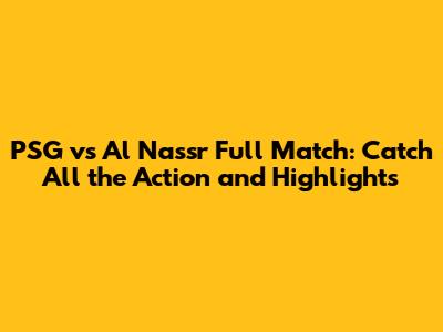 PSG vs Al Nassr Full Match: Catch All the Action and Highlights