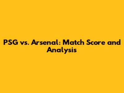 PSG vs. Arsenal: Match Score and Analysis