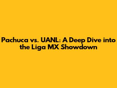 Pachuca vs. UANL: A Deep Dive into the Liga MX Showdown