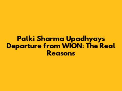 Palki Sharma Upadhyay's Departure from WION: The Real Reasons