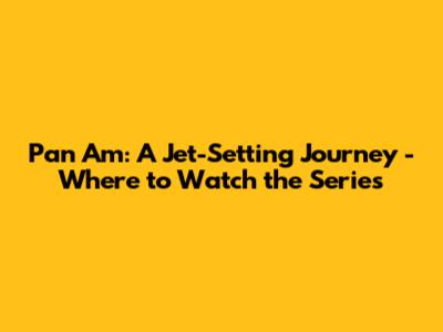 Pan Am: A Jet-Setting Journey - Where to Watch the Series