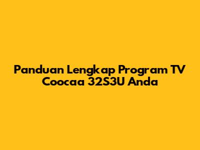 Panduan Lengkap Program TV Coocaa 32S3U Anda
