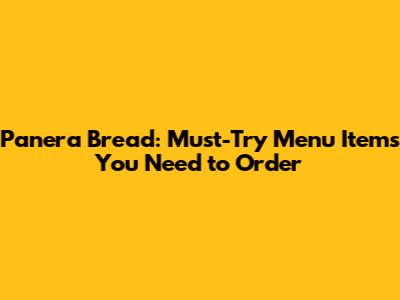 Panera Bread: Must-Try Menu Items You Need to Order