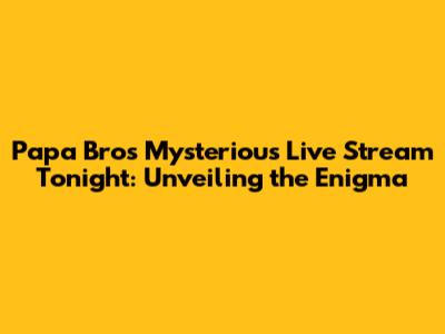 Papa Bro's Mysterious Live Stream Tonight: Unveiling the Enigma