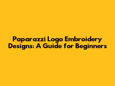 Paparazzi Logo Embroidery Designs: A Guide for Beginners