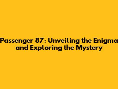 Passenger 87: Unveiling the Enigma and Exploring the Mystery