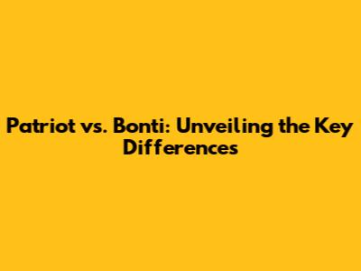 Patriot vs. Bonti: Unveiling the Key Differences