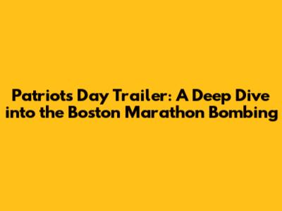 Patriots Day Trailer: A Deep Dive into the Boston Marathon Bombing