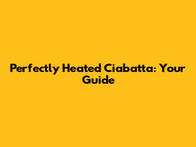 Perfectly Heated Ciabatta: Your Guide