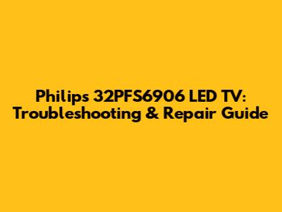 Philips 32PFS6906 LED TV: Troubleshooting & Repair Guide