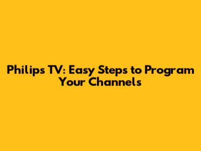 Philips TV: Easy Steps to Program Your Channels
