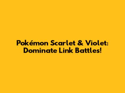 Pokémon Scarlet & Violet: Dominate Link Battles!