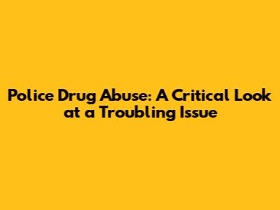 Police Drug Abuse: A Critical Look at a Troubling Issue