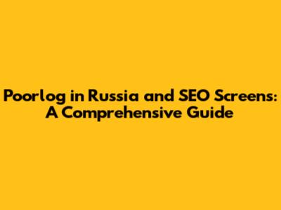 Poorlog in Russia and SEO Screens: A Comprehensive Guide