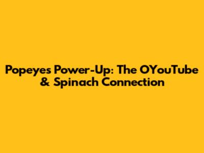 Popeye's Power-Up: The OYouTube & Spinach Connection