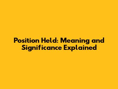 Position Held: Meaning and Significance Explained