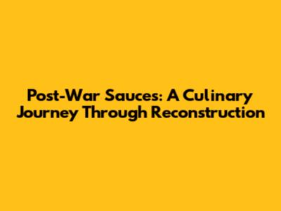 Post-War Sauces: A Culinary Journey Through Reconstruction