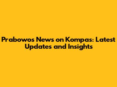 Prabowo's News on Kompas: Latest Updates and Insights