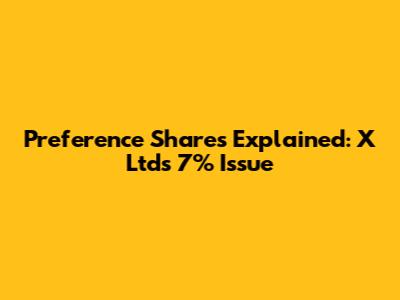 Preference Shares Explained: X Ltd's 7% Issue