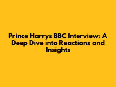 Prince Harry's BBC Interview: A Deep Dive into Reactions and Insights