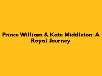 Prince William & Kate Middleton: A Royal Journey