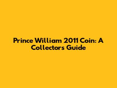 Prince William 2011 Coin: A Collector's Guide