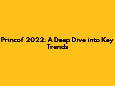 Princof 2022: A Deep Dive into Key Trends