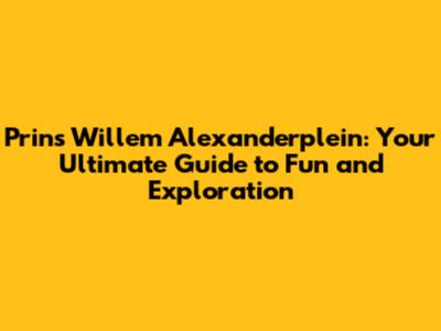 Prins Willem Alexanderplein: Your Ultimate Guide to Fun and Exploration