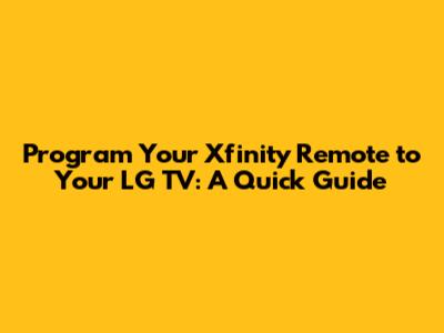Program Your Xfinity Remote to Your LG TV: A Quick Guide
