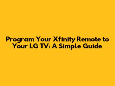 Program Your Xfinity Remote to Your LG TV: A Simple Guide