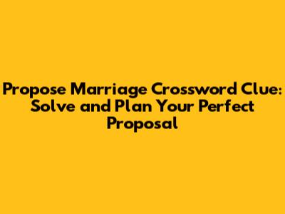 Propose Marriage Crossword Clue: Solve and Plan Your Perfect Proposal