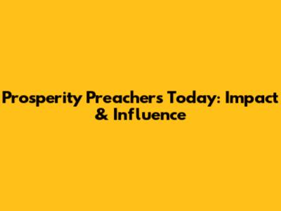 Prosperity Preachers Today: Impact & Influence