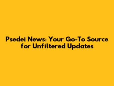 Psedei News: Your Go-To Source for Unfiltered Updates