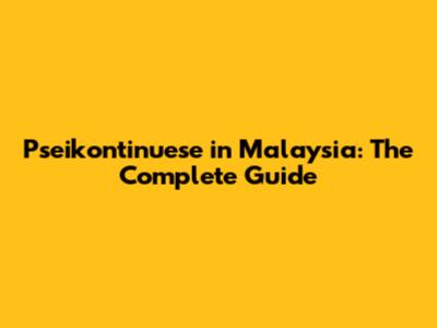 Pseikontinuese in Malaysia: The Complete Guide