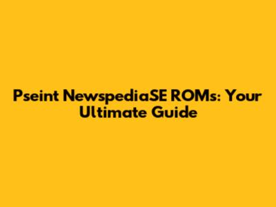 Pseint NewspediaSE ROMs: Your Ultimate Guide