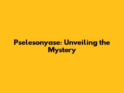 Pselesonyase: Unveiling the Mystery