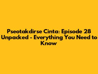 Pseotakdirse Cinta: Episode 28 Unpacked - Everything You Need to Know